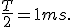 \frac{T}{2}=1ms.